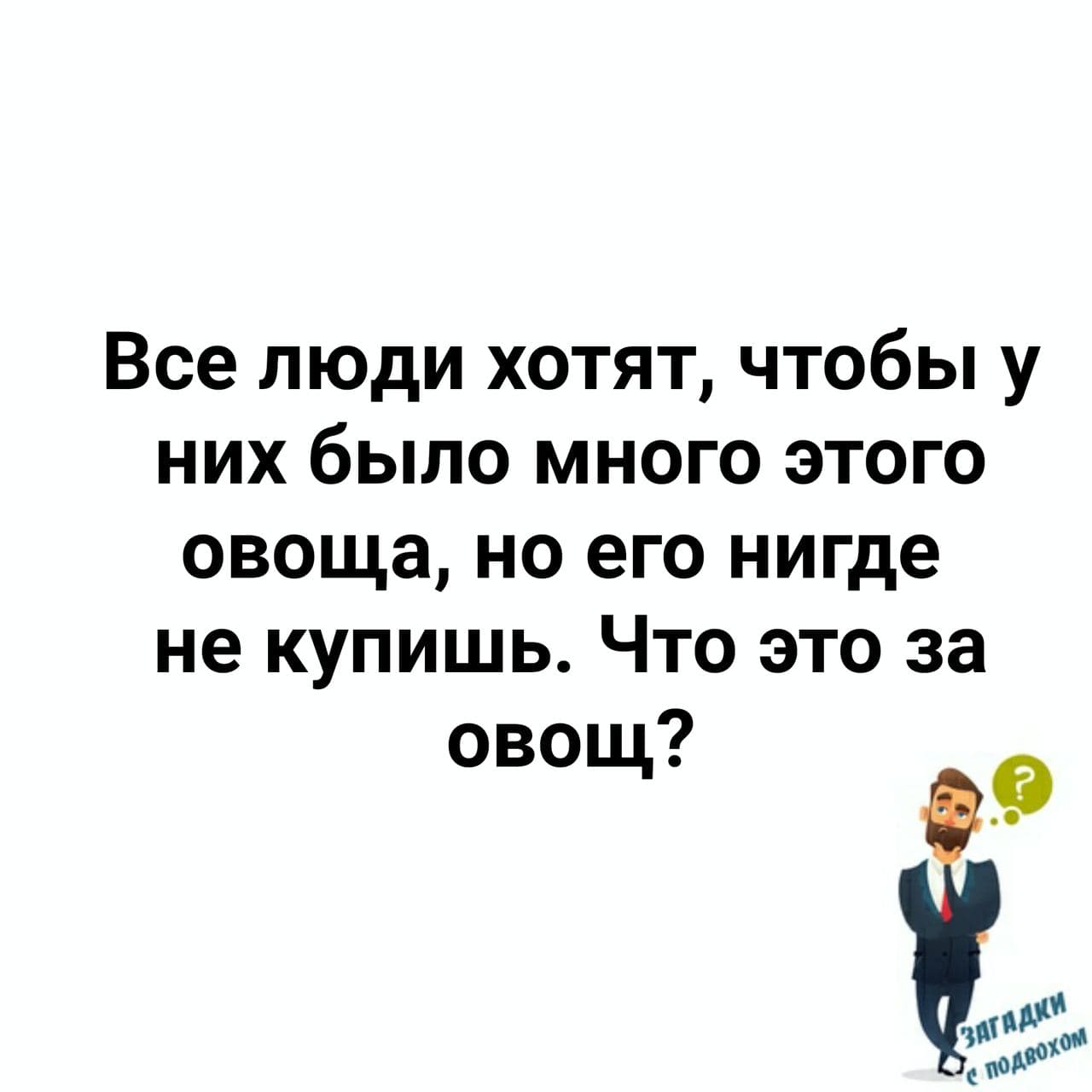 Все люди хотят этот овощ. О чем речь? - Загадка!