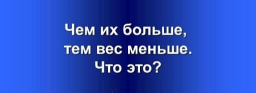 Чем их больше тем вес меньше. Что это? - Загадка!