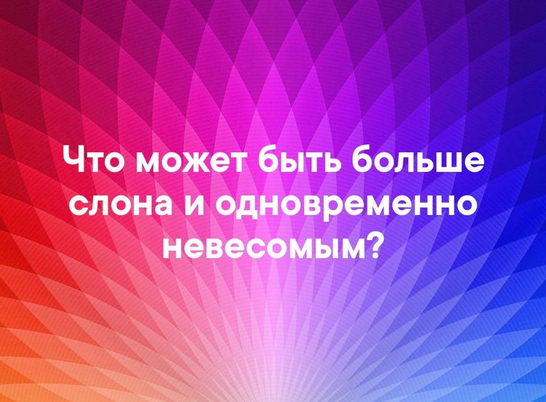 Что может быть больше слона и одновременно невесомым? - Загадка!