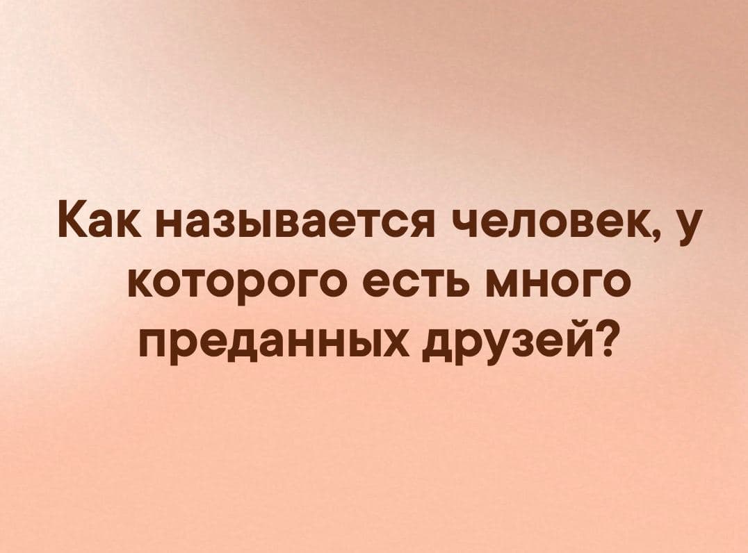 Как называется человек, у которого есть много преданных друзей? - Загадка!