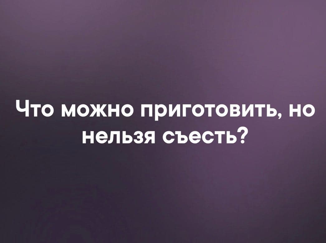 Что можно приготовить, но нельзя съесть? - Загадка!