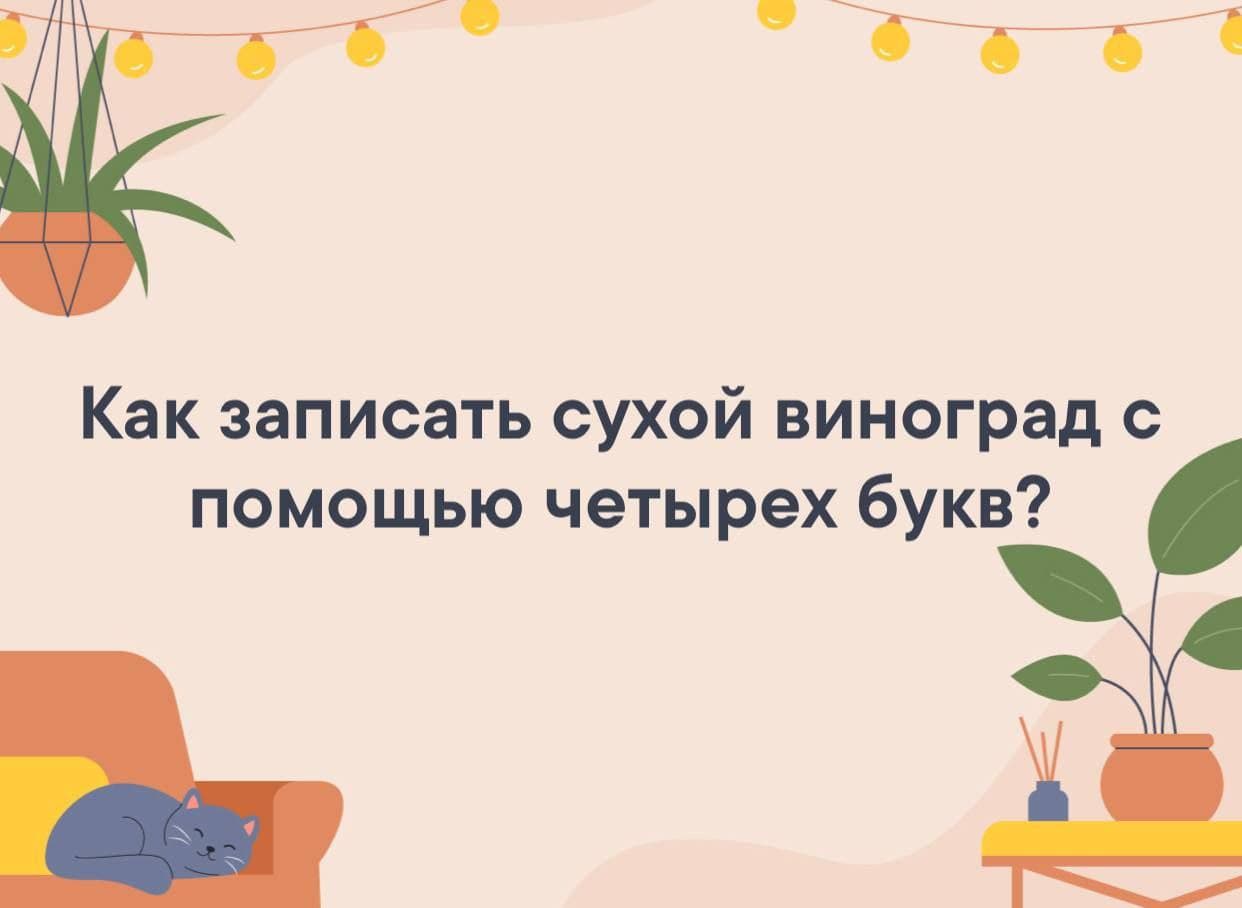 Как записать сухой виноград с помощью четырех букв? - Загадка!