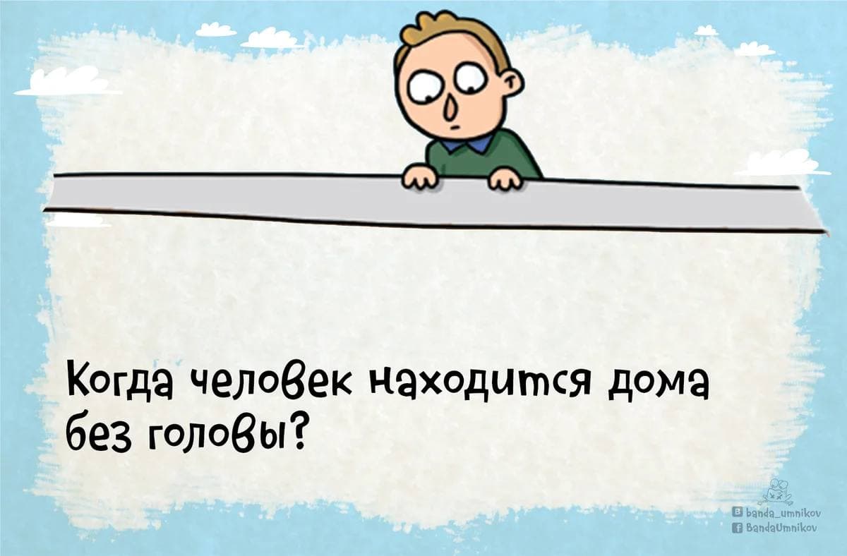 Когда человек находится дома без головы? - Загадка!