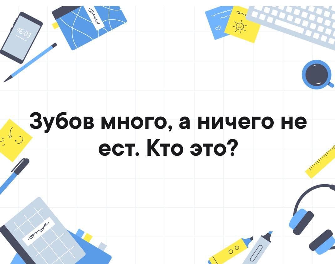 Зубов много, а ничего не ест. Кто это? - Загадка!