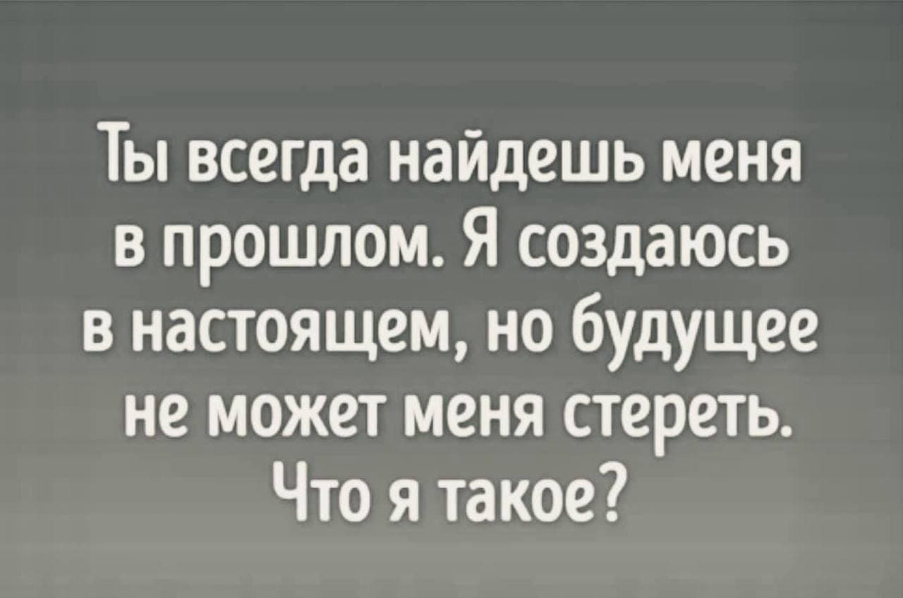 Ты всегда найдешь меня в прошлом. Что это? - Загадка!